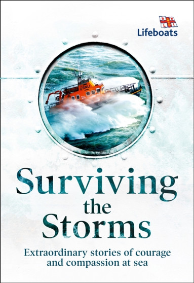 Surviving the Storms : Extraordinary Stories of Courage and Compassion at Sea by The RNLI - Hardback