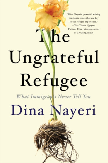 The Ungrateful Refugee : What Immigrants Never Tell You by Dina Nayeri - Hardback