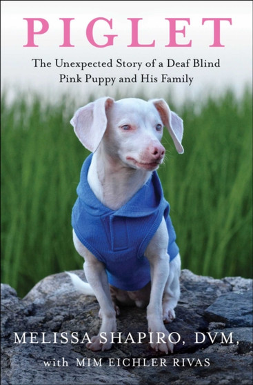 Piglet : The Unexpected Story of a Deaf, Blind, Pink Puppy and His Family by Melissa DVM Shapiro - Hardback