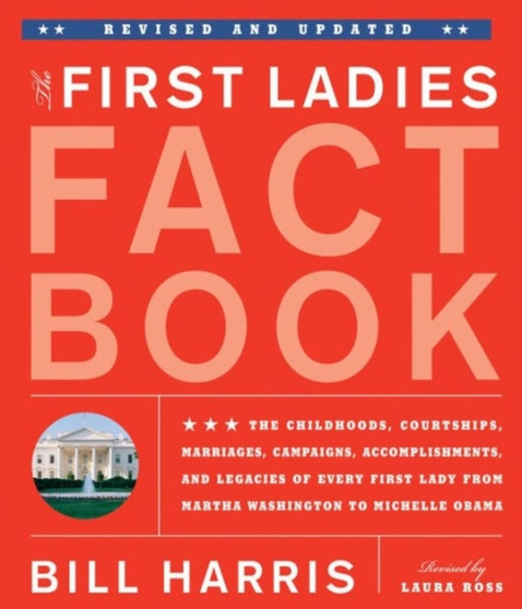 The First Ladies Fact Book : Revised and Updated! The Childhoods, Courtships, Marriages, Campaigns, Accomplishments, and Legacies of Every First Lady from Martha Washington to Michelle Obama by Bill Harris - Paperback