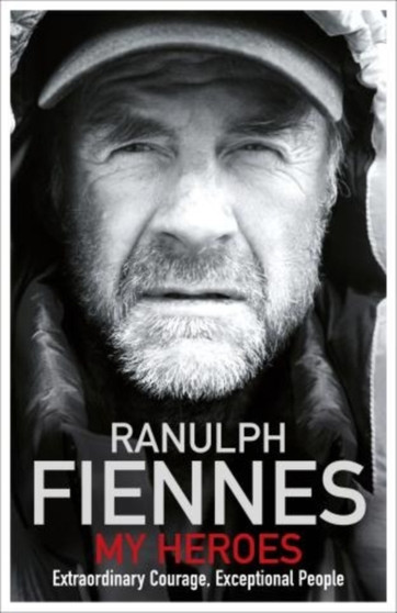 My Heroes : Extraordinary Courage, Exceptional People by Sir Ranulph Bt OBE Fiennes - Hardback