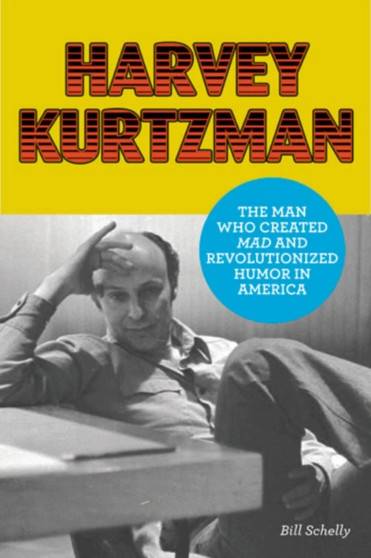 Harvey Kurtzman : The Man Who Created Mad and Revolutionized Humor in America by Bill Schelly - Hardback