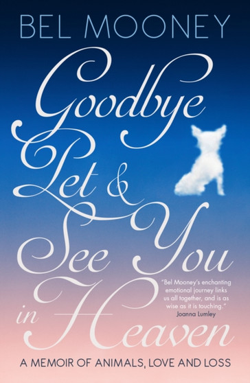 Goodbye Pet, and See You in Heaven : A Memoir of Animals, Love and Loss by Bel Mooney - Paperback
