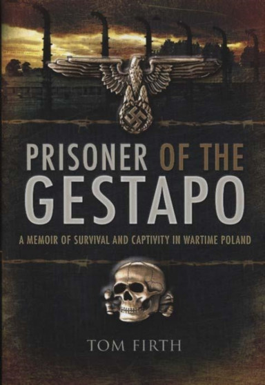 Prisoner of the Gestapo : A Memoir of Survival and Captivity in Wartime Poland by Tom Firth - Hardback
