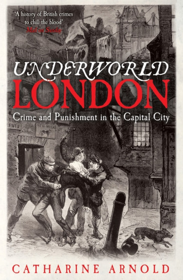 Underworld London : Crime and Punishment in the Capital City by Catharine Arnold - Paperback