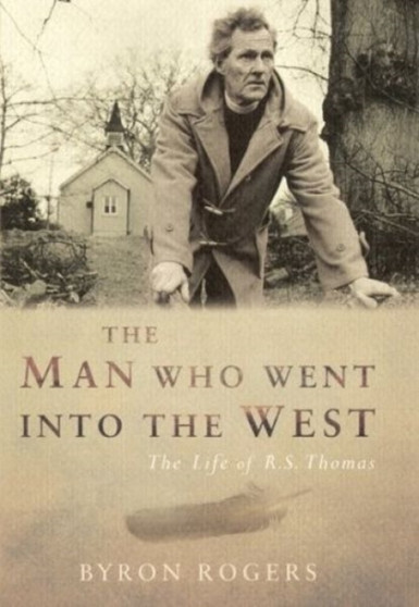 The Man Who Went into the West : The Life of R.S.Thomas by Byron Rogers - Hardback