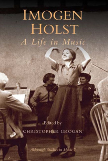 Imogen Holst: A Life in Music : v. 7 by Christopher Grogan - Hardback