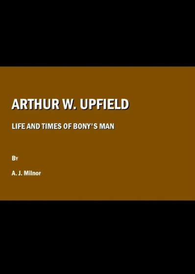 Arthur W. Upfield : Life and Times of Bony's Man by A.J. Milnor - Hardback