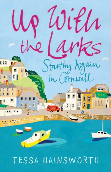 Up with the Larks : Starting Again in Cornwall by Tessa Hainsworth - Hardback