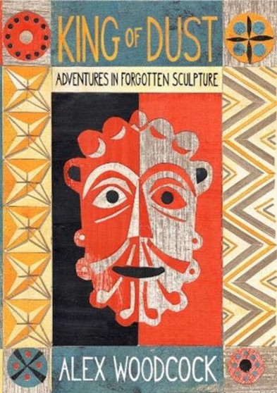 King of Dust : Adventures in forgotten sculpture by Alex Woodcock - Hardback