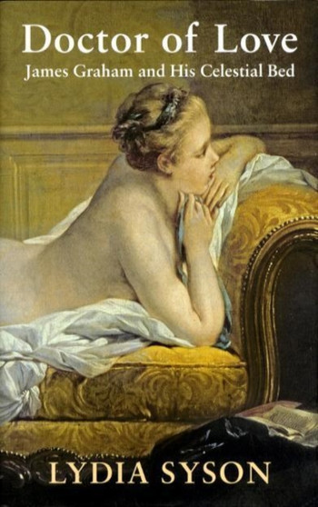 Doctor of Love : James Graham and His Celestial Bed by Lydia Syson - Hardback