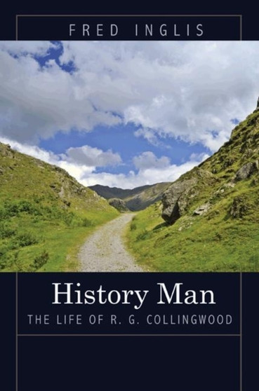 History Man : The Life of R. G. Collingwood by Fred Inglis - Hardback