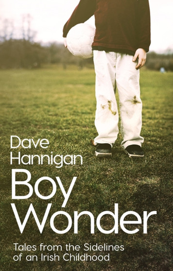 Boy Wonder : Tales from the Sidelines of an Irish Childhood by Dave Hannigan - Hardback