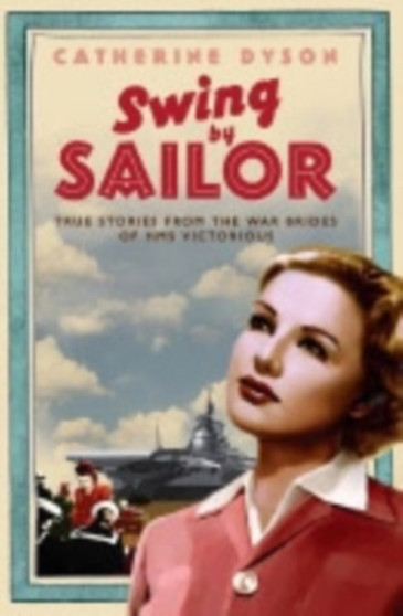 Swing by, Sailor : True stories from the war brides of HMS Victorious by Catherine Dyson - Paperback
