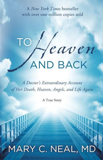To Heaven and Back : A Doctor's Extraordinary Account of Her Death, Heaven, Angels, and Life Again: A True Story by Mary C. Neal - Paperback