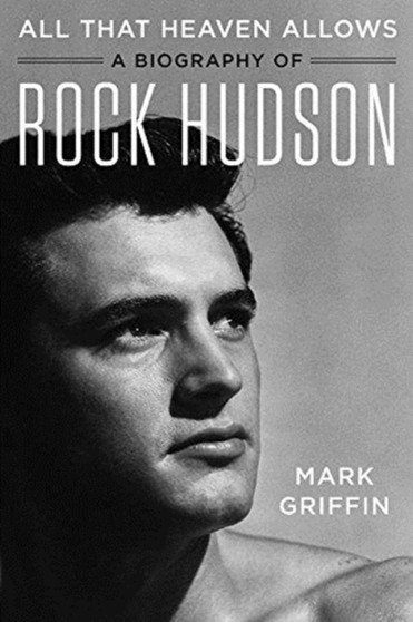 All That Heaven Allows : A Biography of Rock Hudson by Mark Griffin - Hardback