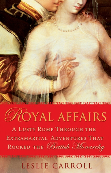 Royal Affairs : A Lusty Romp Through the Extramarital Adventures that Rocked the British Monarachy by Leslie Carroll - Paperback