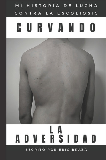 Curvando La Adversidad : La Historia De Mi Lucha Contra La Escoliosis by Eric Braza Torres - Paperback