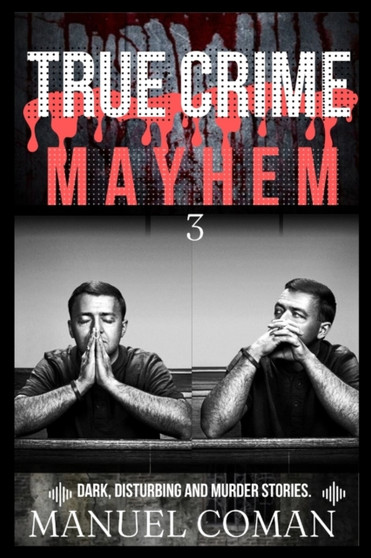 True Crime Mayhem Episodes 3 : Dark, Disturbing and Murder stories. : 3 by Manuel Coman - Paperback