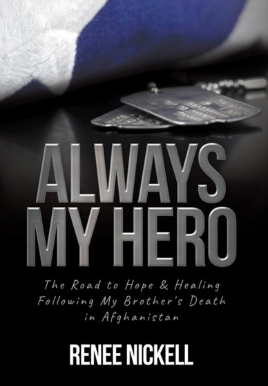 Always My Hero : The Road to Hope & Healing Following My Brother's Death in Afghanistan by Renee Nickell - Hardback