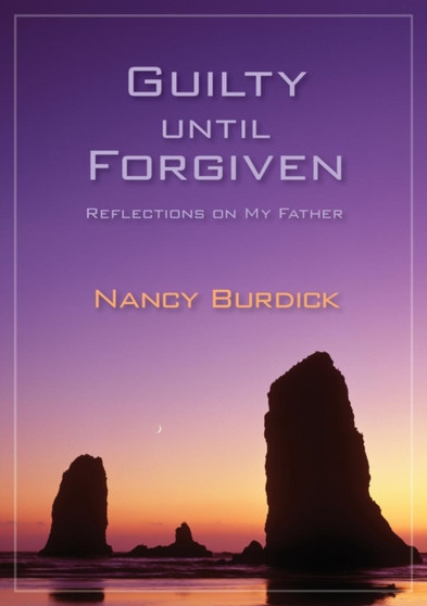 Guilty Until Forgiven : Reflections on My Father by Nancy Burdick - Paperback