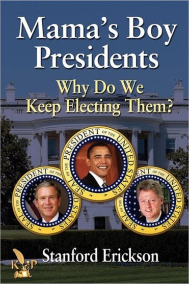 Mama's Boy Presidents : Why Do We Keep Electing Them? by Stanford Erickson - Paperback