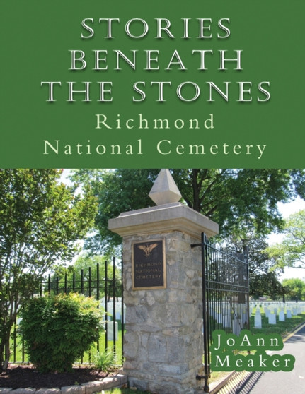 Stories Beneath the Stones : Richmond National Cemetery by JoAnn Meaker - Paperback