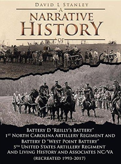 A Narrative History of : Battery D Reilly's Battery First North Carolina Artillery Regiment and Battery D West Point Battery Fifth United States Artillery and Living History and Associates Ncva (Recre by David L Stanley - Hardback