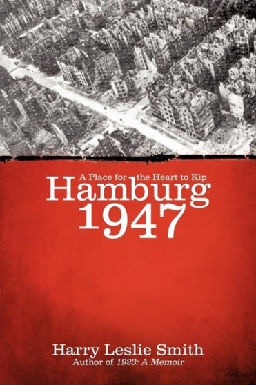 Hamburg 1947 : A Place for the Heart to Kip by Harry Leslie Smith - Paperback