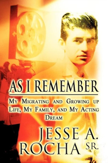As I Remember : My Migrating and Growing Up Life, My Family, and My Acting Dream by Jesse A Rocha Sr - Paperback