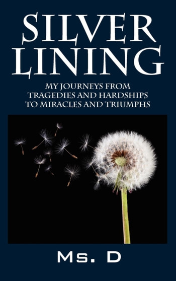 Silver Lining : My Journeys from Tragedies and Hardships to Miracles and Triumphs by MS D - Hardback