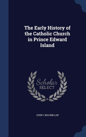 The Early History of the Catholic Church in Prince Edward Island by John C MacMillan - Hardback