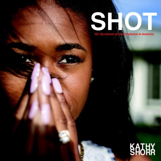 Shot : 101 Survivors of Gun Violence in America by Kathy Storr - Hardback
