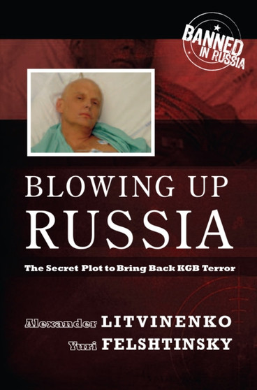 Blowing Up Russia : The Secret Plot to Bring Back KGB Terror by Alexander Litvinenko - Hardback