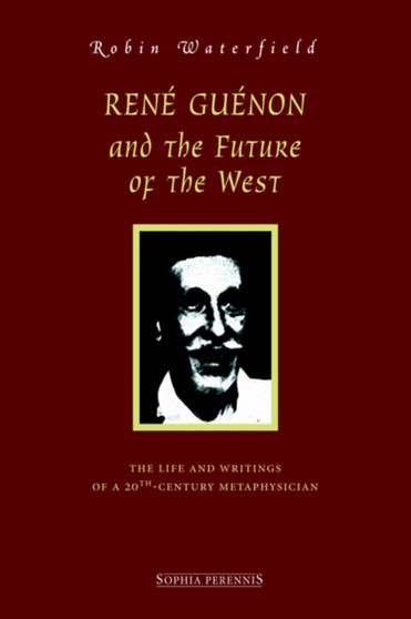 Ren Gunon and the Future of the West : The Life and Writings of a 20th-Century Metaphysician by Robin Waterfield - Hardback