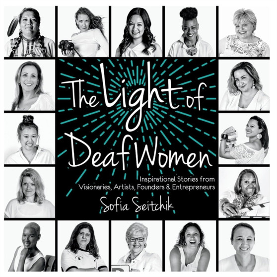 The Light of Deaf Women : Inspirational Stories from Visionaries, Artists, Founders & Entrepreneurs by Sofia Seitchik - Hardback