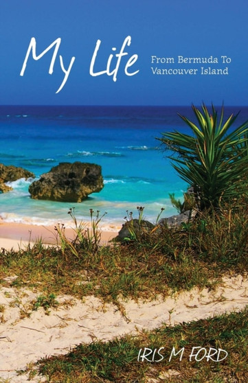 My Life : From Bermuda To Vancouver Island by Iris M Ford - Paperback