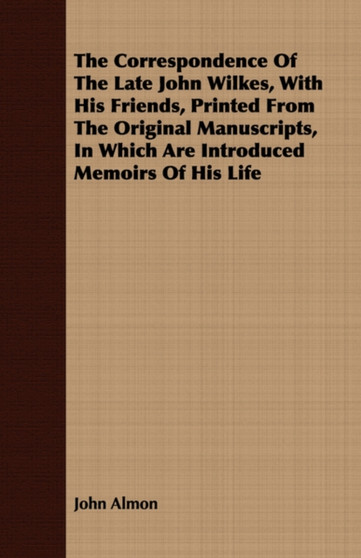 The Correspondence Of The Late John Wilkes, With His Friends, Printed From The Original Manuscripts, In Which Are Introduced Memoirs Of His Life by John Almon - Paperback