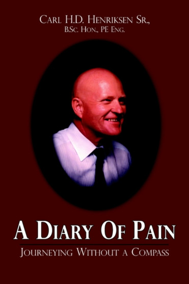 A Diary Of Pain : Journeying Without a Compass by B.Sc.Hon. PE Carl H.D. Henriksen Sr. - Paperback