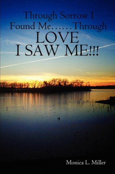 Through Sorrow I Found Me..Through Love I Saw Me!!! by Monica L Miller - Paperback