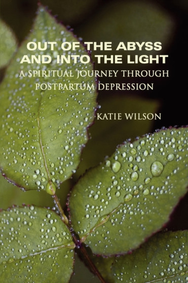 Out of the Abyss and Into the Light : A Spiritual Journey Through Postpartum Depression by Katie Wilson - Paperback