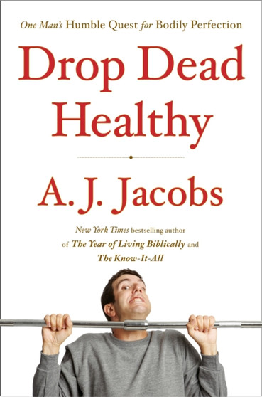 Drop Dead Healthy : One Man's Humble Quest for Bodily Perfection by A J Jacobs - Hardback