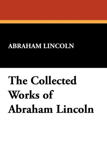 The Collected Works of Abraham Lincoln by Abraham Lincoln - Paperback