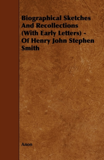 Biographical Sketches And Recollections (With Early Letters) - Of Henry John Stephen Smith by Anon - Paperback