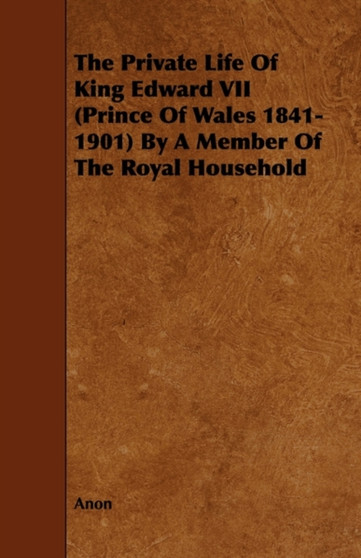 The Private Life Of King Edward VII (Prince Of Wales 1841-1901) By A Member Of The Royal Household by Anon - Paperback