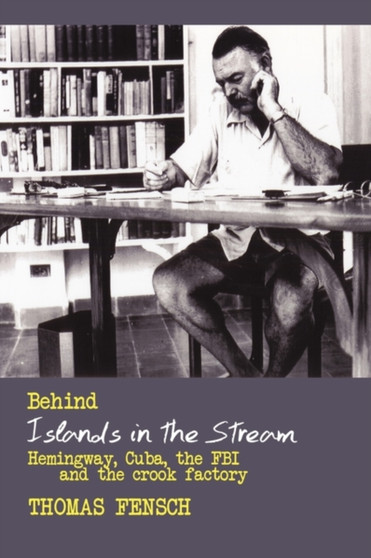 Behind Islands in the Stream : Hemingway, Cuba, the FBI and the Crook Factory by Fensch Thomas Fensch - Hardback