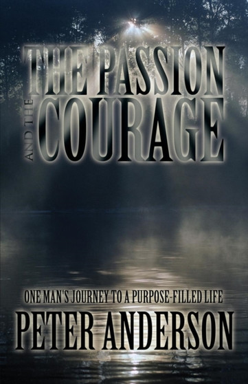The Passion and the Courage : One Man's Journey to a Purpose-Filled Life by Peter Anderson - Paperback