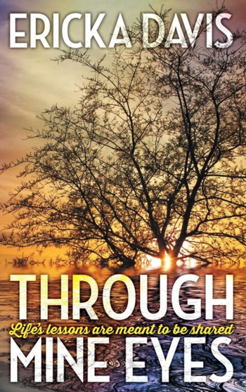 Through Mine Eyes : Life's Lessons Are Meant to Be Shared by Ericka Davis - Hardback