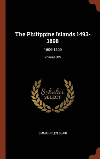 The Philippine Islands 1493-1898 : 1606-1609; Volume XIV by Emma Helen Blair - Hardback