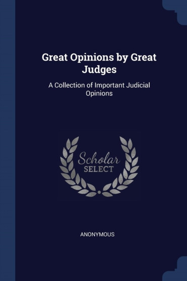 Great Opinions by Great Judges : A Collection of Important Judicial Opinions by Anonymous - Paperback